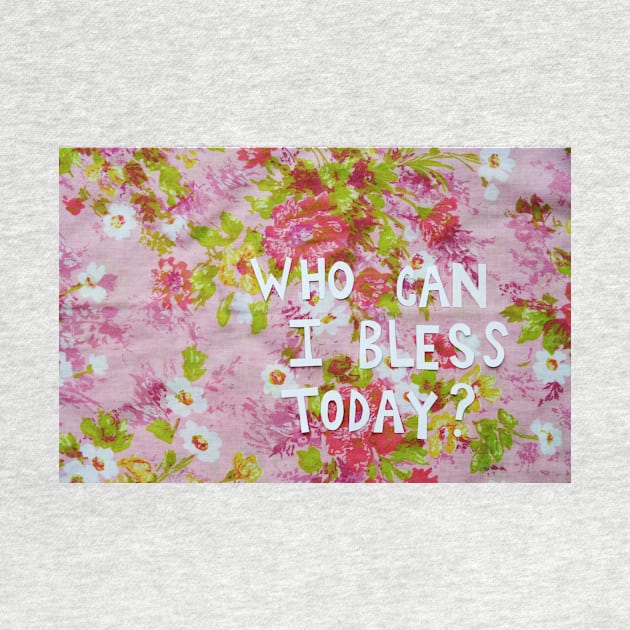 Who Can I Bless Today? by ChrissieGrace